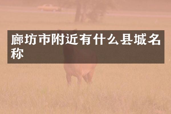 廊坊市附近有什么县城名称