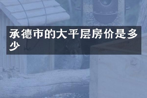 承德市的大平层房价是多少