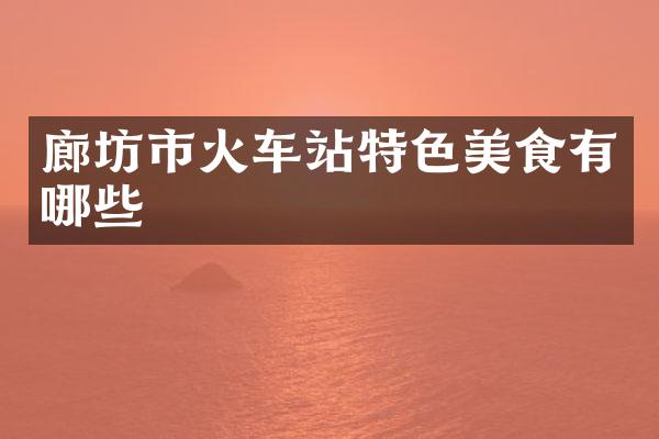 廊坊市火车站特色美食有哪些