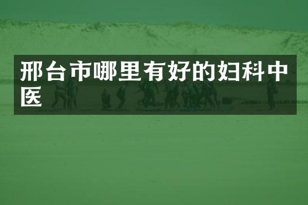 邢台市哪里有好的妇科中医