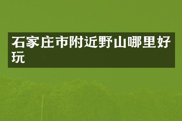 石家庄市附近野山哪里好玩