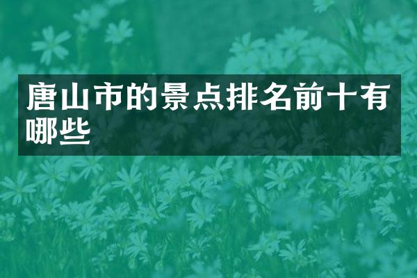 唐山市的景点排名前十有哪些