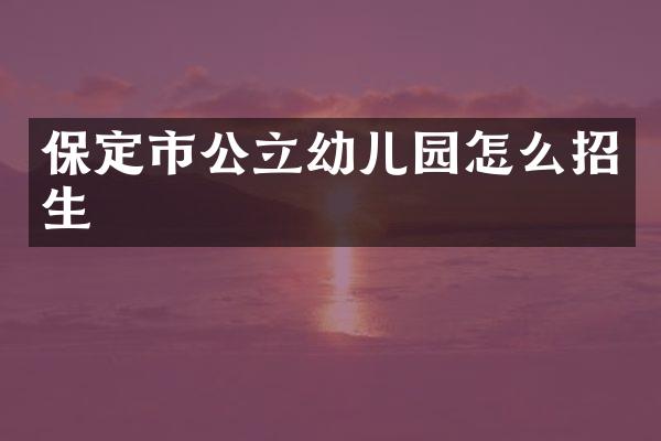 保定市公立幼儿园怎么招生