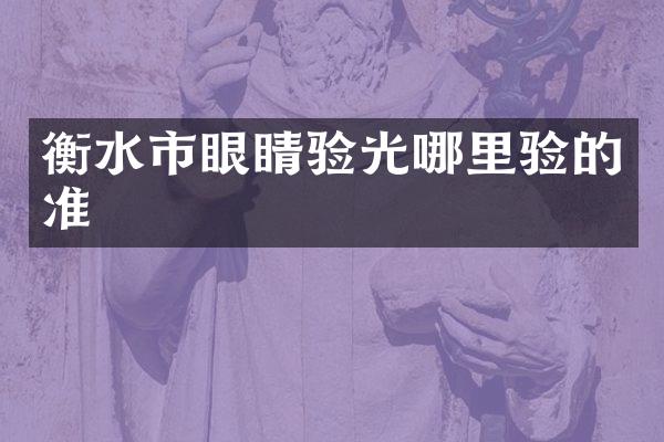 衡水市眼睛验光哪里验的准