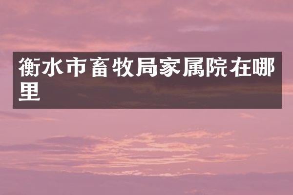 衡水市畜牧局家属院在哪里