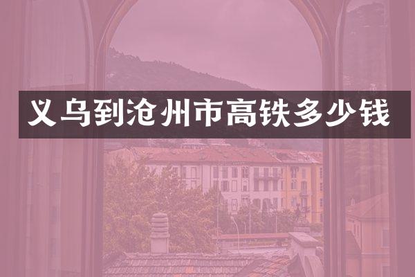 义乌到沧州市高铁多少钱