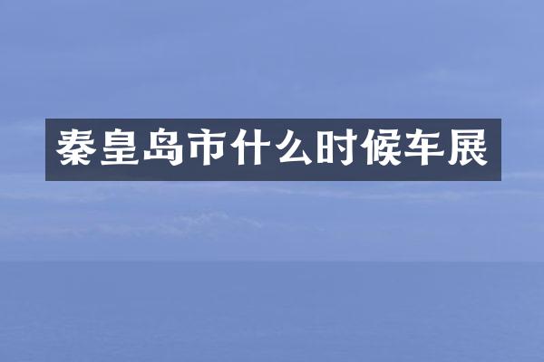 秦皇岛市什么时候车展
