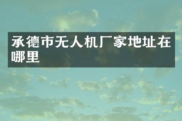 承德市无人机厂家地址在哪里