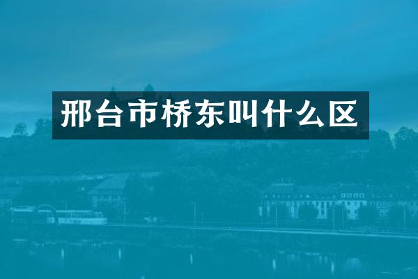 邢台市桥东叫什么区