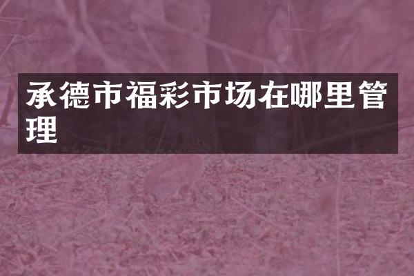 承德市福彩市场在哪里管理