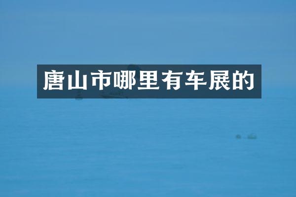 唐山市哪里有车展的