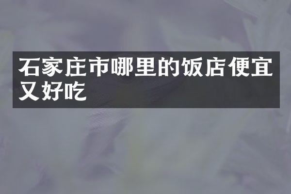 石家庄市哪里的饭店便宜又好吃