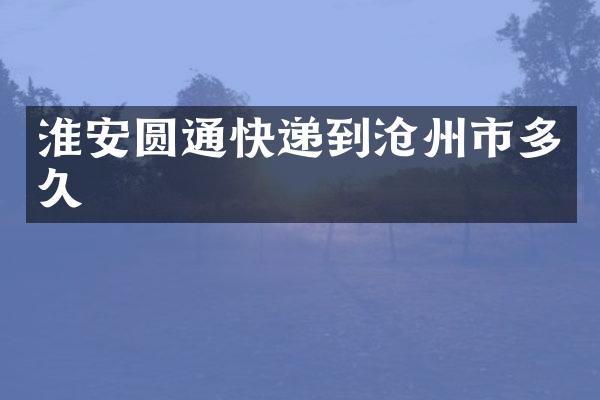 淮安圆通快递到沧州市多久