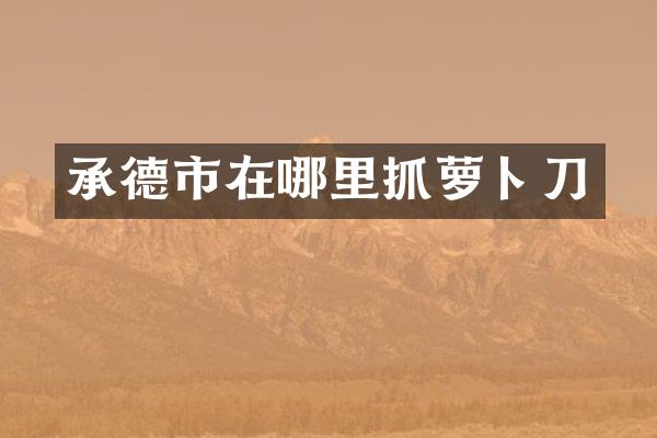 承德市在哪里抓萝卜刀