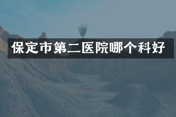 保定市第二医院哪个科好