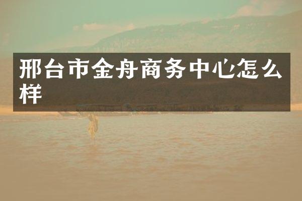 邢台市金舟商务中心怎么样