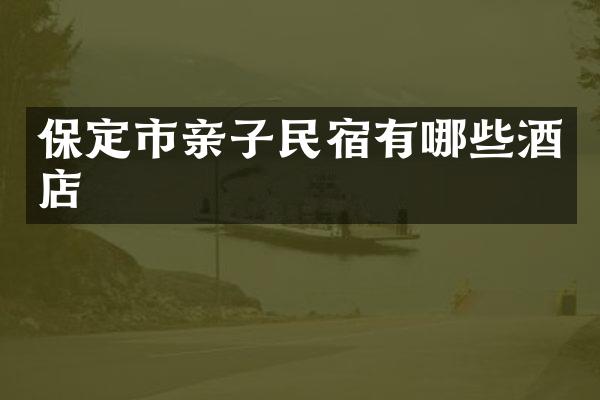 保定市亲子民宿有哪些酒店