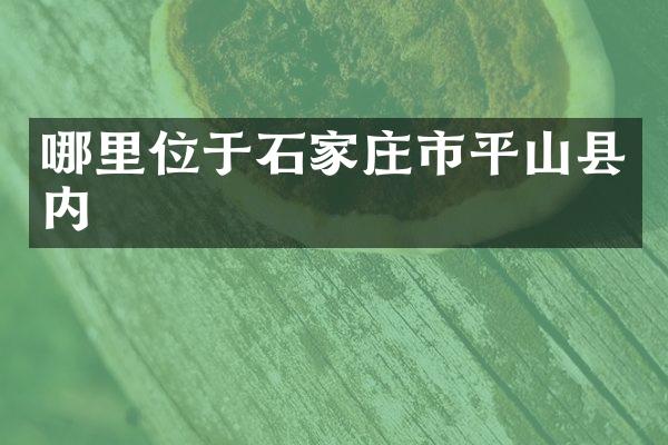 哪里位于石家庄市平山县内