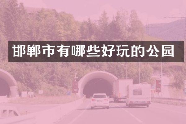 邯郸市有哪些好玩的公园
