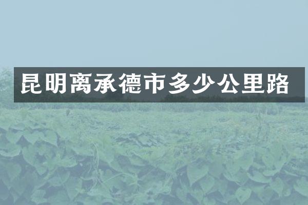 昆明离承德市多少公里路