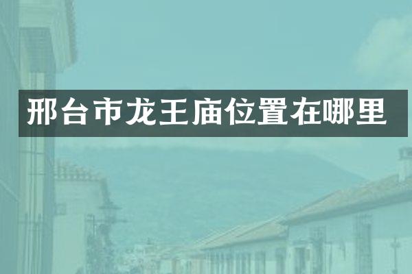 邢台市龙王庙位置在哪里