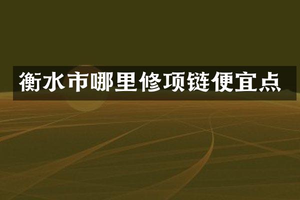 衡水市哪里修项链便宜点