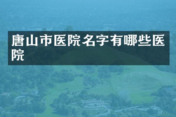 唐山市医院名字有哪些医院