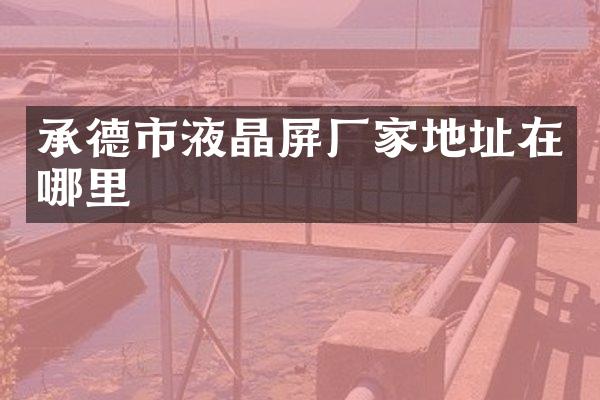 承德市液晶屏厂家地址在哪里