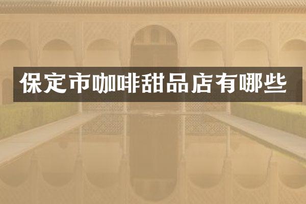 保定市咖啡甜品店有哪些