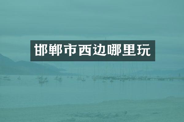 邯郸市西边哪里玩