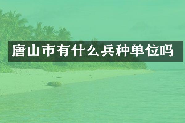 唐山市有什么兵种单位吗