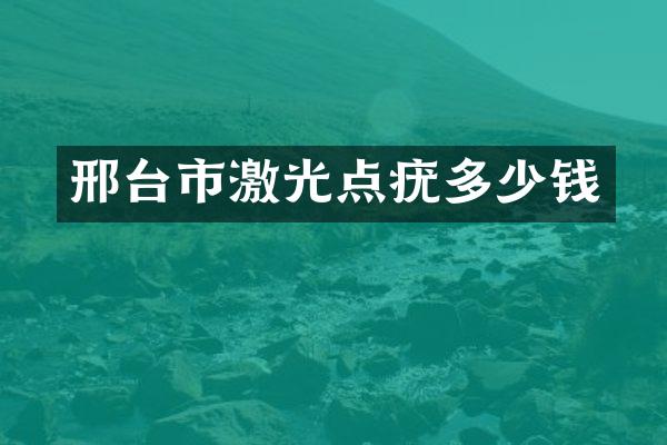 邢台市激光点疣多少钱