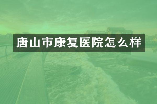 唐山市康复医院怎么样