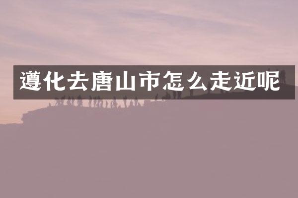 遵化去唐山市怎么走近呢