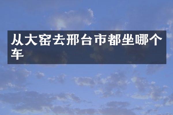 从大窑去邢台市都坐哪个车