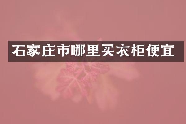石家庄市哪里买衣柜便宜
