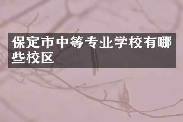 保定市中等专业学校有哪些校区