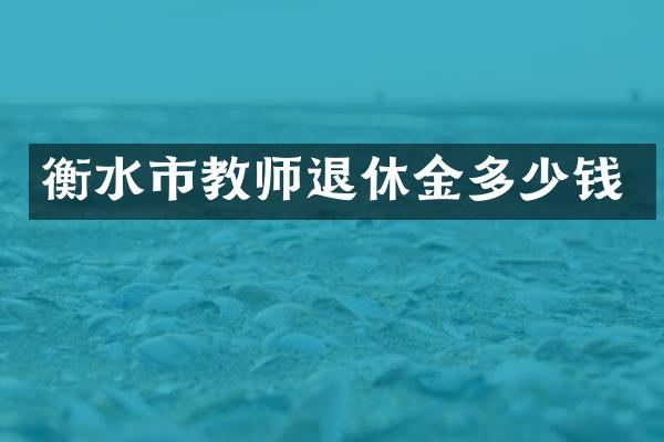 衡水市教师退休金多少钱