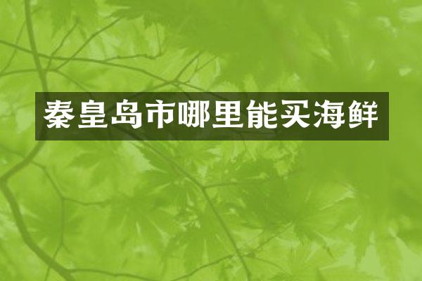 秦皇岛市哪里能买海鲜