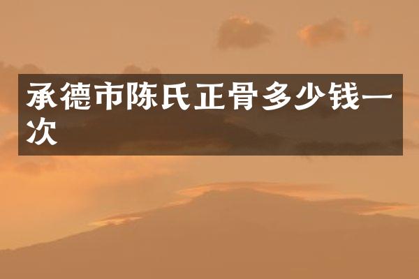 承德市陈氏正骨多少钱一次