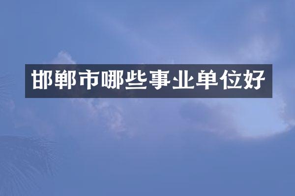 邯郸市哪些事业单位好
