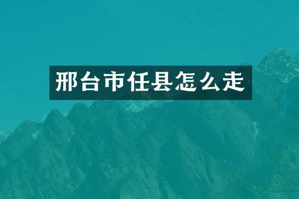 邢台市任县怎么走