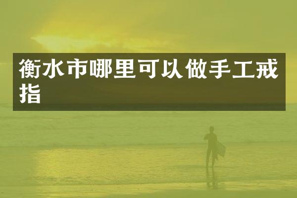 衡水市哪里可以做手工戒指