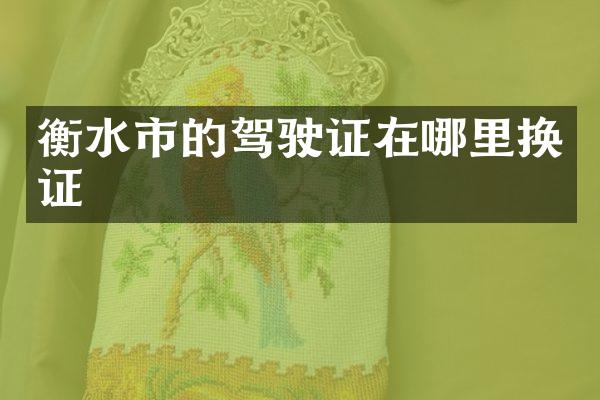 衡水市的驾驶证在哪里换证