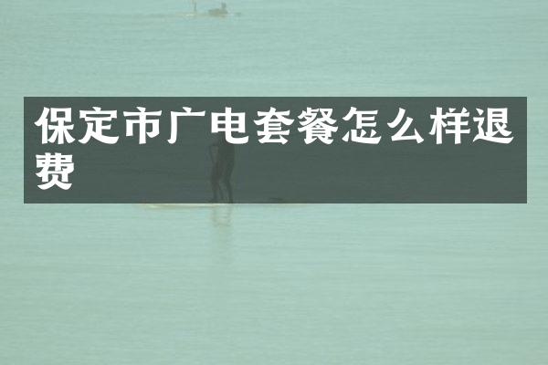 保定市广电套餐怎么样退费