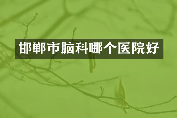 邯郸市脑科哪个医院好