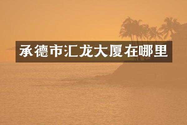 承德市汇龙大厦在哪里
