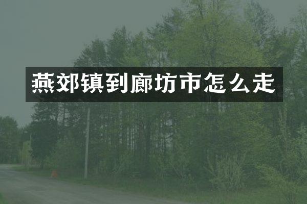 燕郊镇到廊坊市怎么走