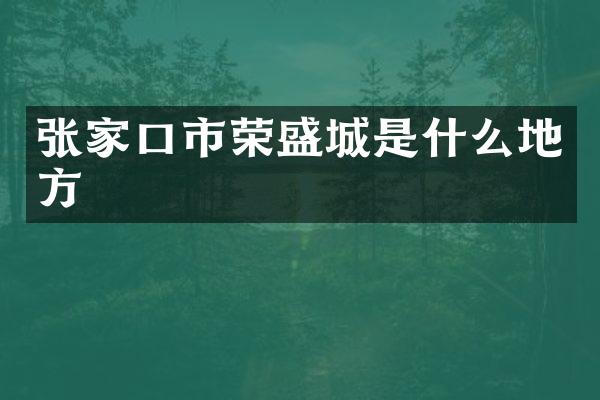 张家口市荣盛城是什么地方