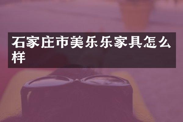 石家庄市美乐乐家具怎么样